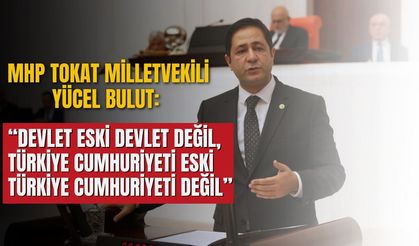 MHP Tokat Milletvekili Yücel Bulut: Devlet eski devlet değil, Türkiye Cumhuriyeti eski Türkiye Cumhuriyeti değil