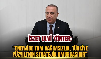 İzzet Ulvi Yönter: Enerjide Tam Bağımsızlık, Türkiye Yüzyılı’nın Stratejik Omurgasıdır