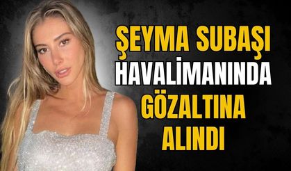 Yakalama kararı bulunan Şeyma Subaşı gözaltına alındı
