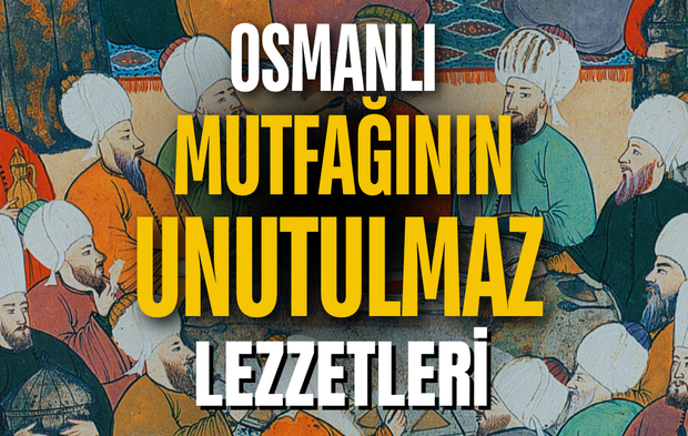OSMANLI MUTFAĞININ UNUTULMAZ LEZZETLERİ: EN SEVİLEN YEMEKLER LİSTESİ
