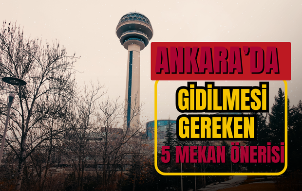 Ankara’da gidilmesi gereken 5 mekan önerisi