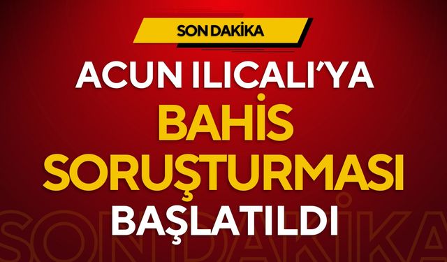 Acun Ilıcalı’ya yasadışı bahis soruşturması!