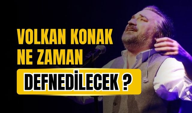 Volkan Konak, ne zaman defnedilecek?