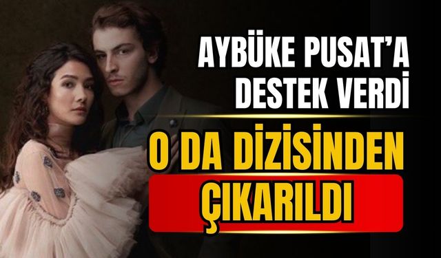 Aybüke Pusat'a destek verdi, o da dizisinden çıkarıldı