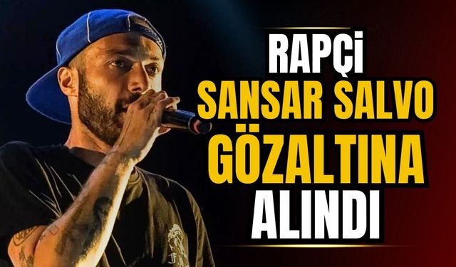 Rapçi Sansar Salvo gözaltına alındı