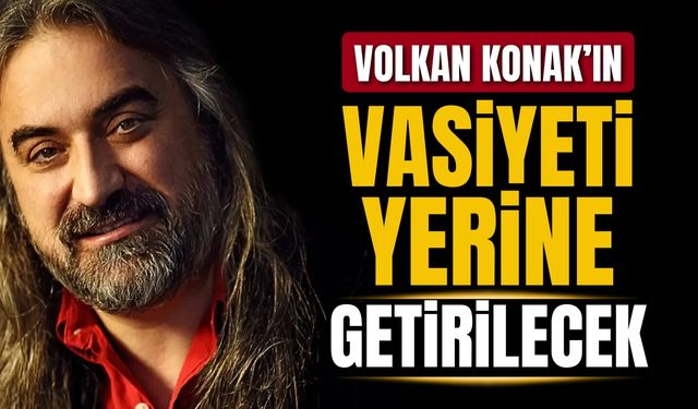 Volkan Konak’ın vasiyeti ortaya çıktı
