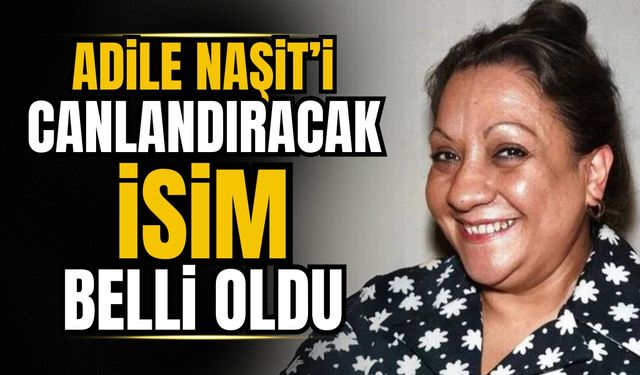 Adile Naşit’i kimin canlandıracağı belli oldu