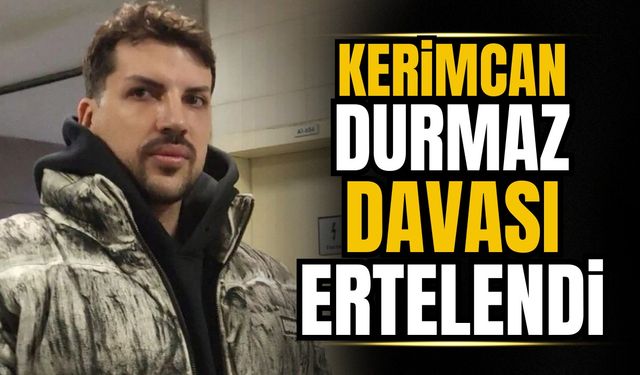 Kerimcan Durmaz hakkındaki dava ertelendi