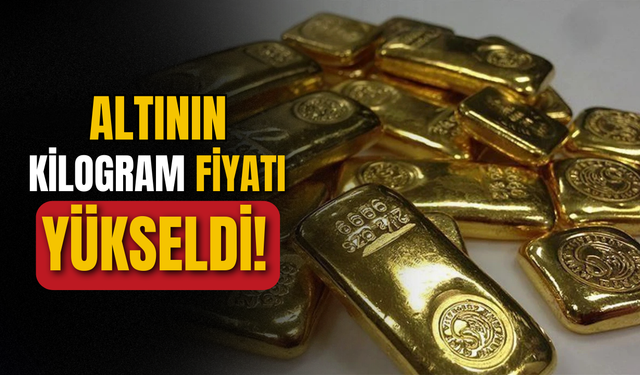 Altının kilogram fiyatı yükseldi!