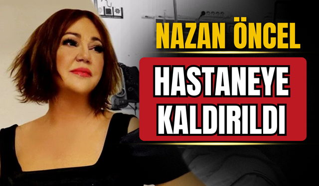 Ünlü sanatçı Nazan Öncel hastaneye kaldırıldı