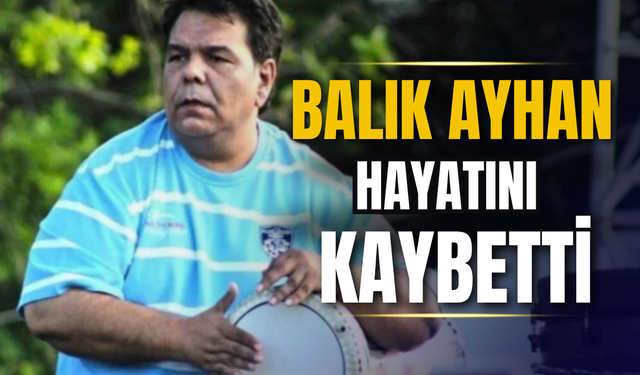 Balık Ayhan hayatını kaybetti