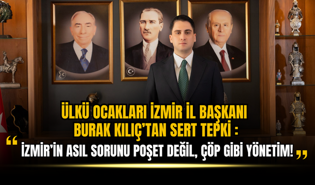 Ülkü Ocakları İzmir İl Başkanı Burak Kılıç’tan Sert Tepki: “İzmir’in Asıl Sorunu Poşet Değil, Bu Çöp Gibi Yönetim!”