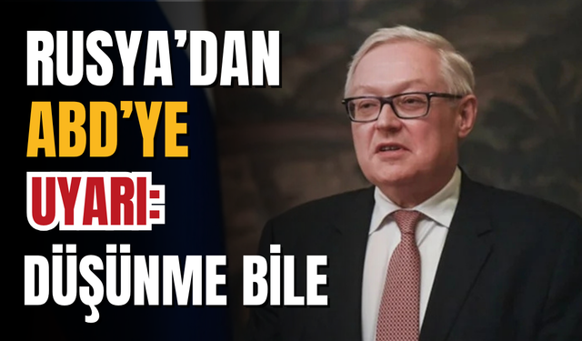 Rusya'dan ABD'ye sert uyarı: Düşünme bile!