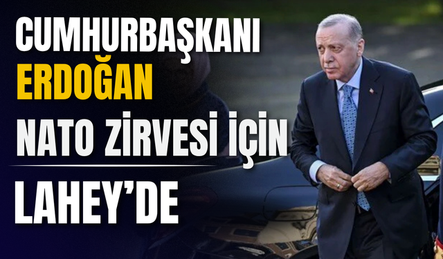 Cumhurbaşkanı Erdoğan NATO Zirvesi İçin Lahey’de