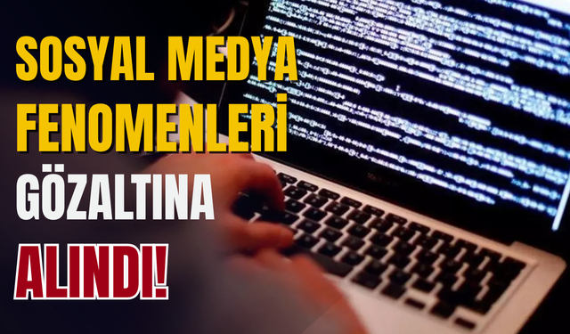 10 sosyal medya fenomeni gözaltına alındı