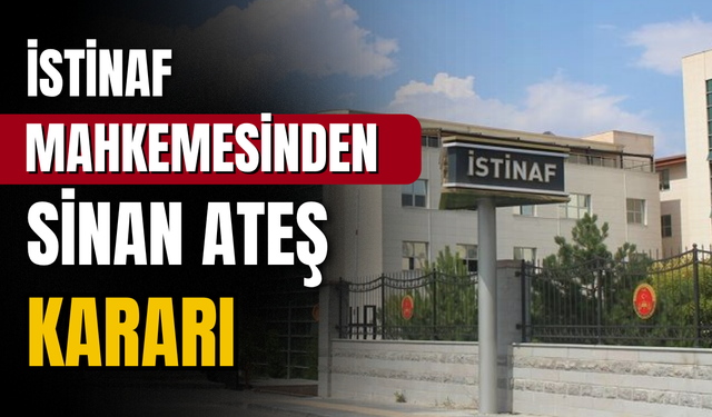 İstinaf Mahkemesi, Sinan Ateş suikastı davasında yerel mahkemenin verdiği kararları hukuka uygun buldu