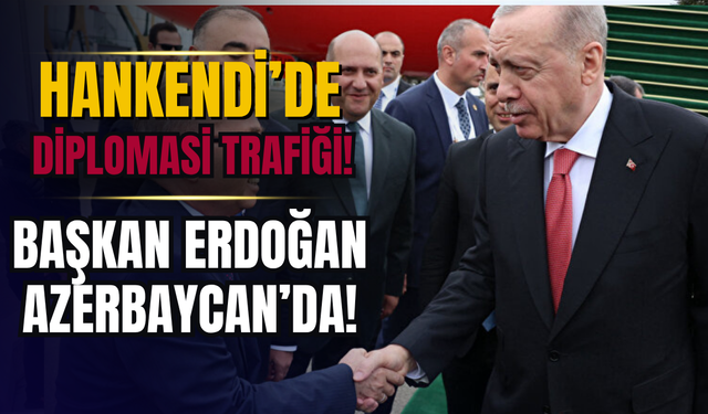 Hankendi’de diplomasi trafiği! Başkan Erdoğan Azerbaycan'da!