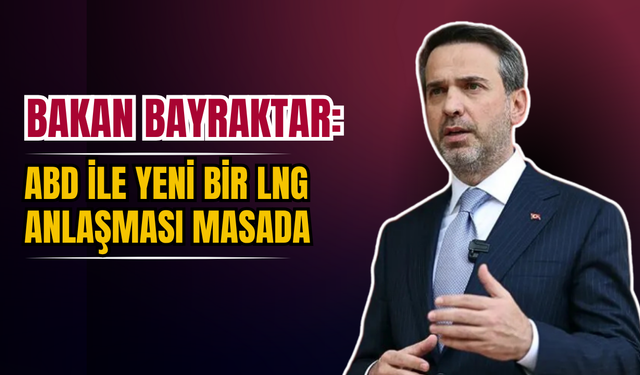 Bakan Bayraktar: ABD ile Yeni Bir LNG Anlaşması Gündemde