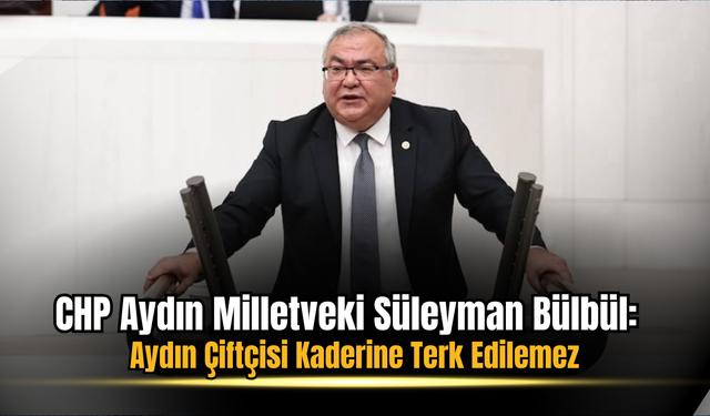 CHP’li Bülbül: Aydın Çiftçisi Kaderine Terk Edilemez