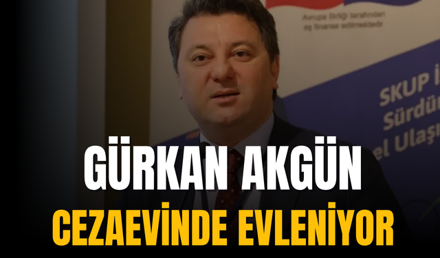 İBB soruşturmasında tutuklu bulunan Gürkan Akgün cezaevinde evleniyor