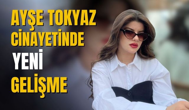 Ayşe Tokyaz cinayetinde yeni gelişme
