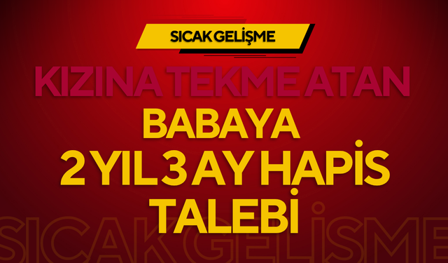 Kızına Tekme Atan Babaya 2 Yıl 3 Ay Hapis Talebi
