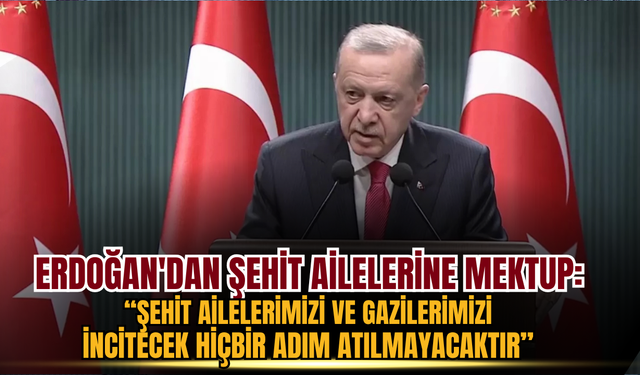 Erdoğan'dan şehit ailelerine mektup: Şehit ailelerimizi ve gazilerimizi incitecek hiçbir adım atılmayacaktır
