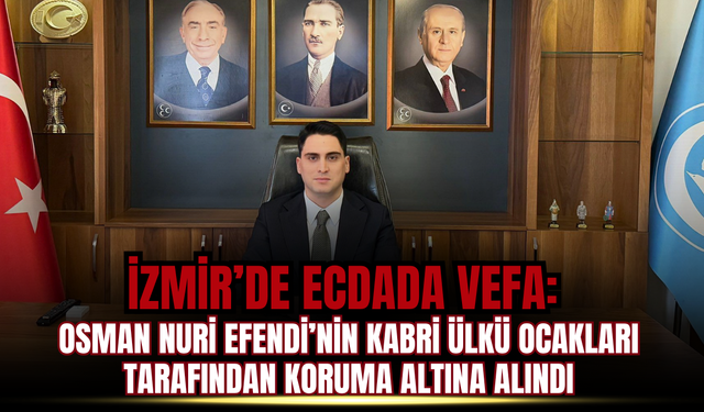 İzmir’de Ecdada Vefa: Osman Nuri Efendi’nin Kabri Ülkü Ocakları Tarafından Koruma Altına Alındı