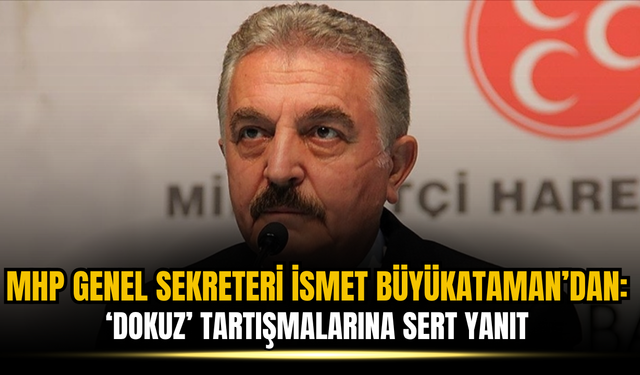 MHP Genel Sekreteri İsmet Büyükataman'dan ‘dokuz’ tartışmalarına sert yanıt