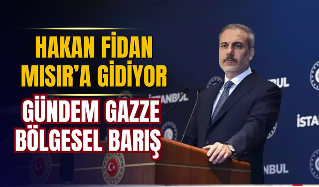 Hakan Fidan Mısır’a gidiyor: Gündem Gazze ve bölgesel barış