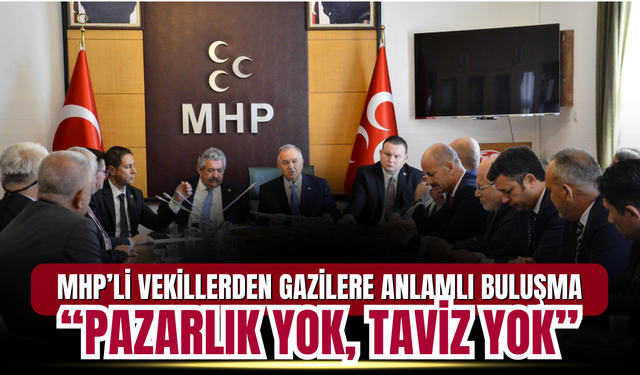 MHP’li Vekillerden Gazilere Anlamlı Buluşma: “Pazarlık Yok, Taviz Yok”