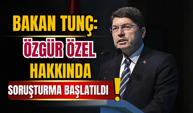 Bakan Tunç: “Özgür Özel hakkında soruşturma başlatıldı”