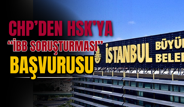 CHP’den HSK’ya “İBB Soruşturması” Başvurusu: Dava Borsası İddiası!