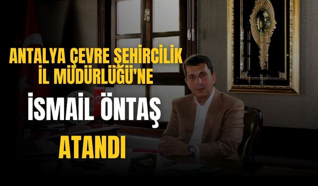 İsmail Öntaş Antalya Çevre Şehircilik İl Müdürü olarak atandı