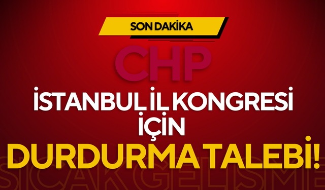 SON DAKİKA: CHP İstanbul İl Kongresi İçin Durdurma Talebi!