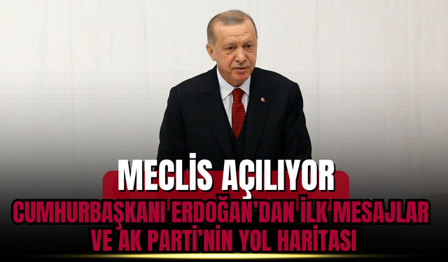 Meclis Açılıyor: Cumhurbaşkanı Erdoğan’dan İlk Mesajlar ve AK Parti’nin Yol Haritası