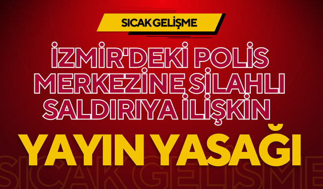İzmir'deki polis merkezine silahlı saldırıya ilişkin yayın yasağı