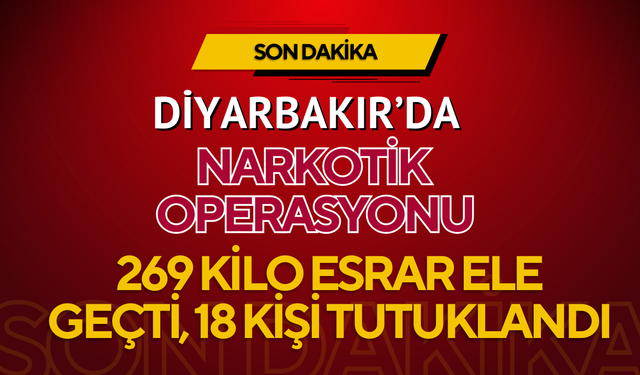 Diyarbakır’da Narkotik Operasyonu: 269 Kilo Esrar Ele Geçti, 18 Kişi Tutuklandı