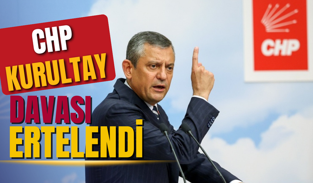 CHP Kurultay Davasında Kritik Gelişme: Mahkeme Kararı Ertelendi