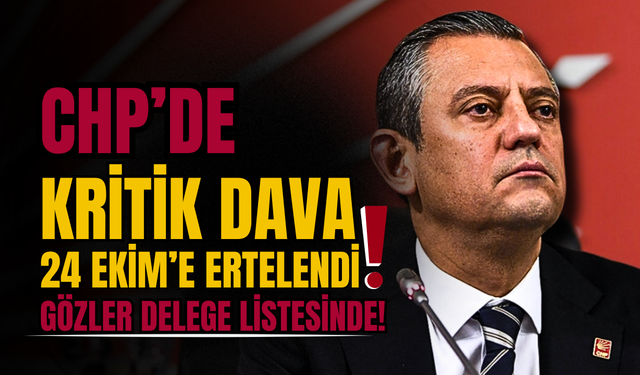 CHP’de Kritik Dava 24 Ekim’e Ertelendi: Gözler Delege Listesinde!