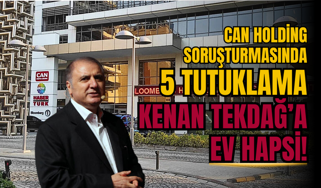 Can Holding Soruşturmasında 5 Tutuklama, Kenan Tekdağ’a Ev Hapsi!