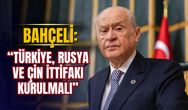 MHP Lideri Bahçeli’den dikkat çeken öneri: “Türkiye, Rusya ve Çin ittifakı kurulmalı”