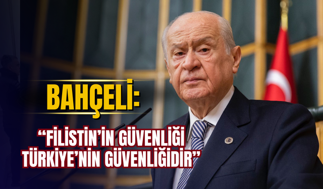 BAHÇELİ: “FİLİSTİN’İN GÜVENLİĞİ TÜRKİYE’NİN GÜVENLİĞİDİR”