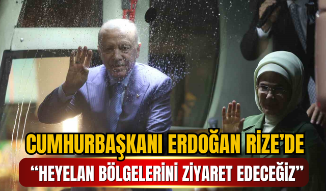Cumhurbaşkanı Erdoğan Rize’de: “Heyelan bölgelerini ziyaret edeceğiz”
