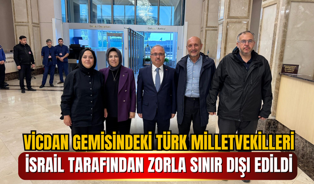 Vicdan Gemisi ile Gazze'ye yola çıkan Türk Milletvekilleri İsrail Tarafından Zorla Sınır Dışı Edildi
