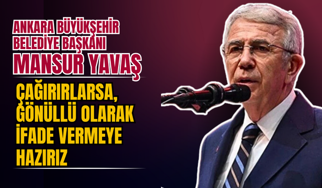 Mansur Yavaş: “Çağırırlarsa, gönüllü olarak ifade vermeye hazırız”