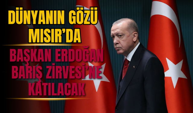 Dünyanın Gözü Mısır’da: Erdoğan Barış Zirvesi’ne Katılacak
