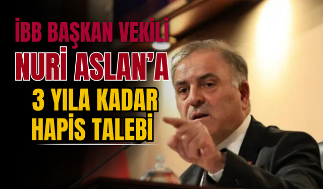 İBB Başkan Vekili Nuri Aslan’a 3 Yıla Kadar Hapis Talebi