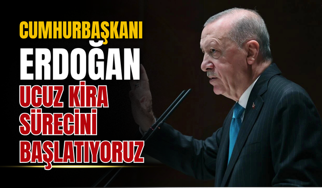Cumhurbaşkanı Erdoğan: Ucuz Kira Sürecini Başlatıyoruz