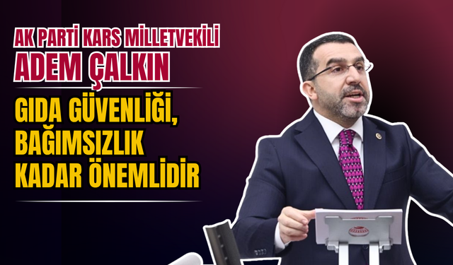 AK Parti Kars Milletvekili Adem Çalkın: "Gıda Güvenliği, Bağımsızlık Kadar Önemlidir”